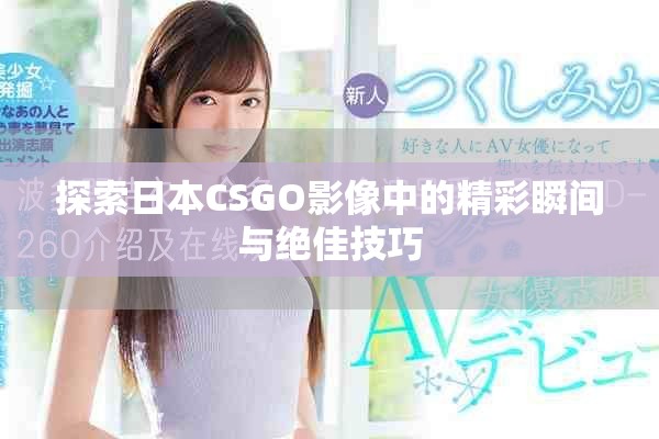 探索日本CSGO影像中的精彩瞬间与绝佳技巧