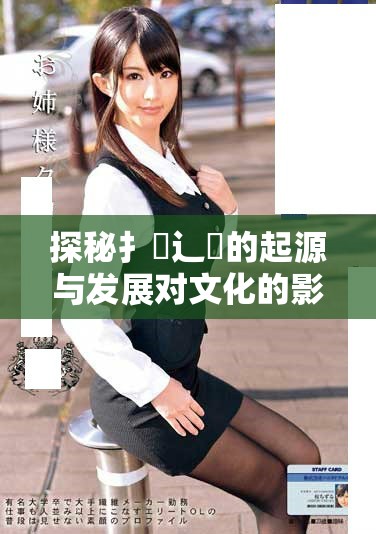 探秘扌喿辶畐的起源与发展对文化的影响分析