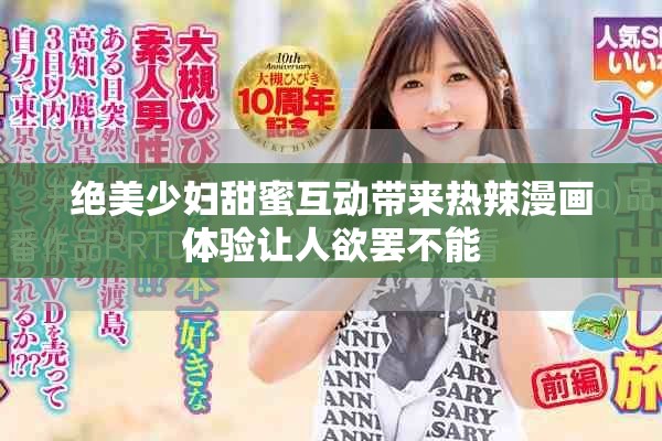 绝美少妇甜蜜互动带来热辣漫画体验让人欲罢不能