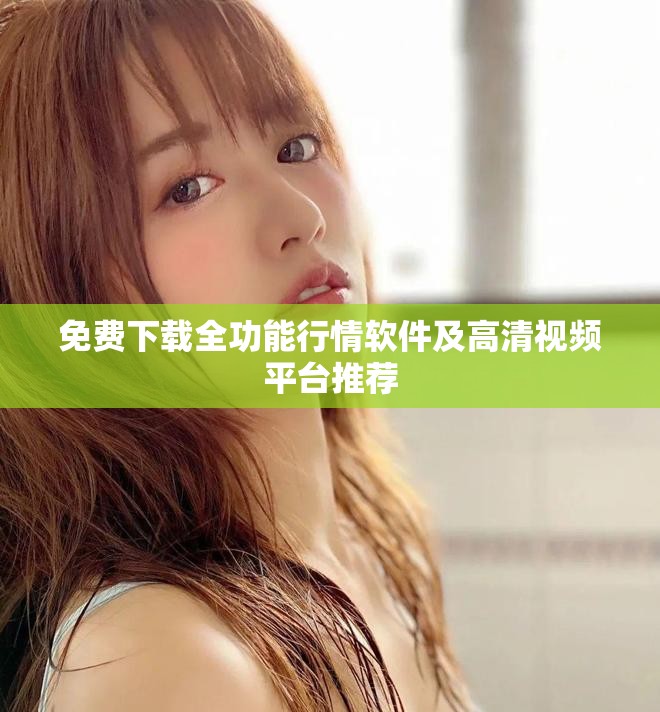 免费下载全功能行情软件及高清视频平台推荐