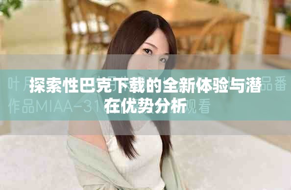 探索性巴克下载的全新体验与潜在优势分析