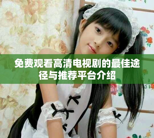 免费观看高清电视剧的最佳途径与推荐平台介绍