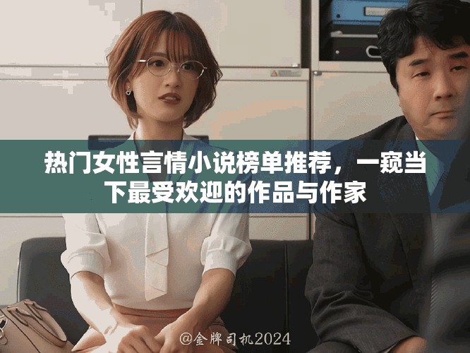 热门女性言情小说榜单推荐，一窥当下最受欢迎的作品与作家