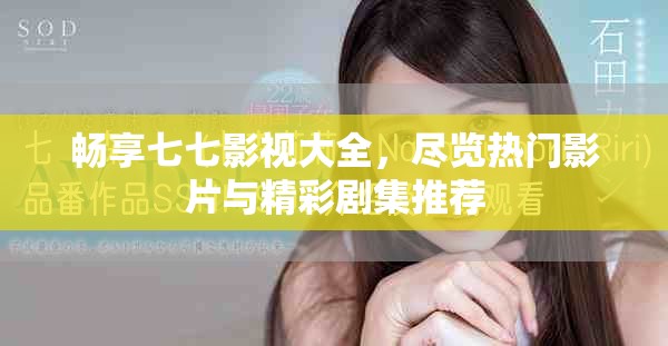 畅享七七影视大全，尽览热门影片与精彩剧集推荐