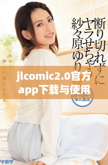 jlcomic2.0官方app下载与使用指南，轻松获取热门漫画资源