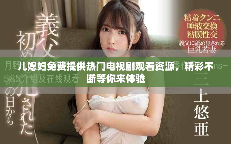儿媳妇免费提供热门电视剧观看资源，精彩不断等你来体验