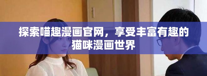 探索喵趣漫画官网，享受丰富有趣的猫咪漫画世界