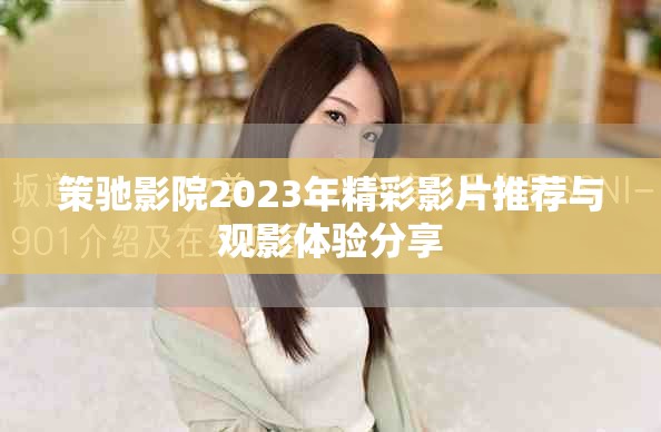 策驰影院2023年精彩影片推荐与观影体验分享