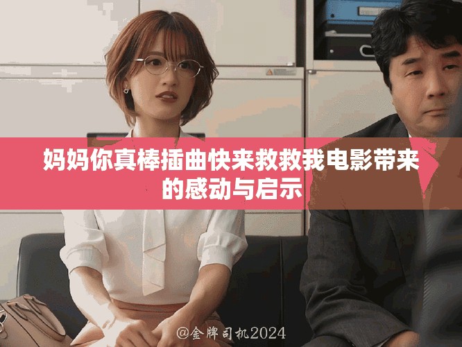 妈妈你真棒插曲快来救救我电影带来的感动与启示