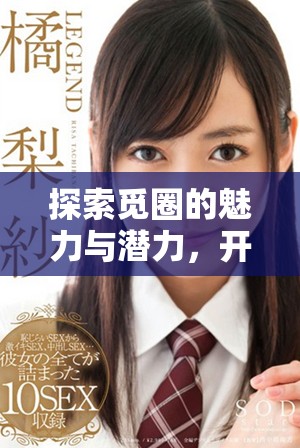 探索觅圈的魅力与潜力，开启全新社交体验之旅