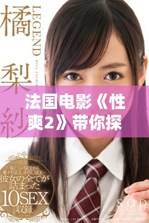 法国电影《性爽2》带你探索更加大胆与激情的爱情世界