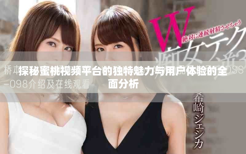 探秘蜜桃视频平台的独特魅力与用户体验的全面分析