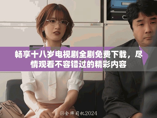 畅享十八岁电视剧全剧免费下载，尽情观看不容错过的精彩内容