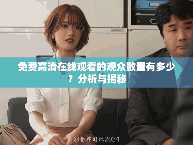 免费高清在线观看的观众数量有多少？分析与揭秘