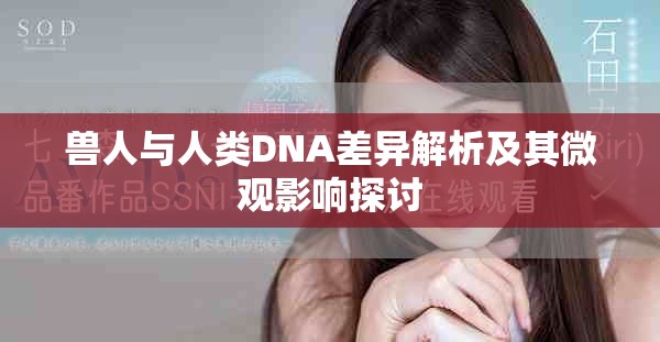 兽人与人类DNA差异解析及其微观影响探讨