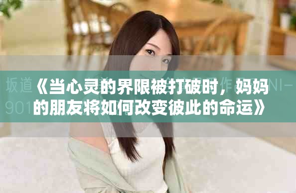 《当心灵的界限被打破时，妈妈的朋友将如何改变彼此的命运》