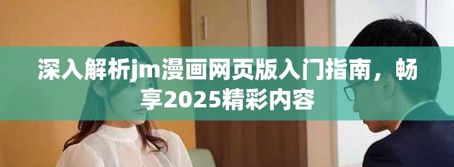 深入解析jm漫画网页版入门指南，畅享2025精彩内容
