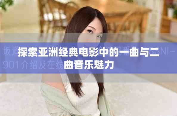 探索亚洲经典电影中的一曲与二曲音乐魅力