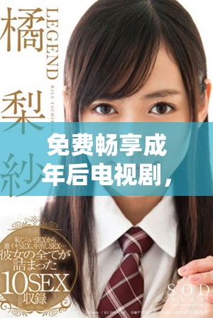 免费畅享成年后电视剧，尽情观看精彩内容与丰富剧情