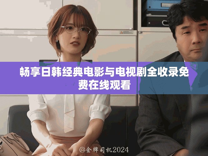 畅享日韩经典电影与电视剧全收录免费在线观看