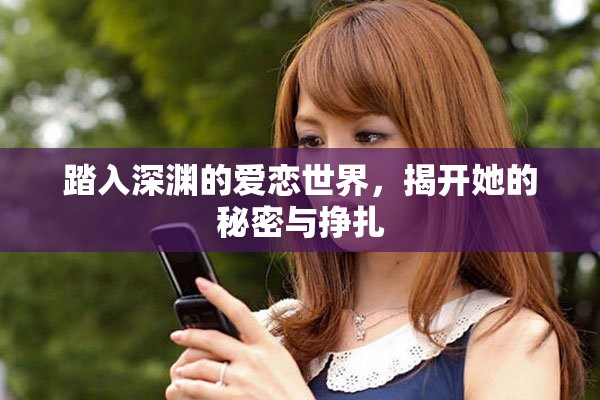 踏入深渊的爱恋世界，揭开她的秘密与挣扎