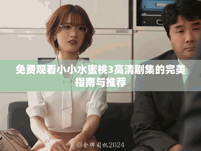 免费观看小小水蜜桃3高清剧集的完美指南与推荐