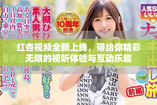 红杏视频全新上线，带给你精彩无限的视听体验与互动乐趣