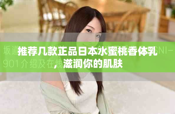 推荐几款正品日本水蜜桃香体乳，滋润你的肌肤