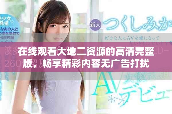 在线观看大地二资源的高清完整版，畅享精彩内容无广告打扰