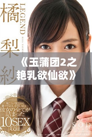《玉蒲团2之艳乳欲仙欲》续集揭示了欲望与人性的深刻交织与挣扎