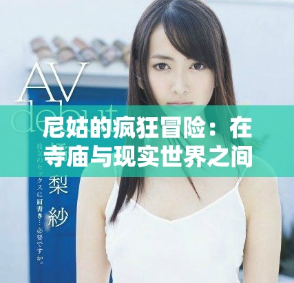 尼姑的疯狂冒险：在寺庙与现实世界之间的抉择与追寻