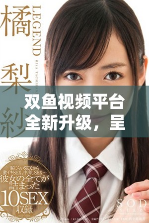 双鱼视频平台全新升级，呈现更多精彩内容和用户体验