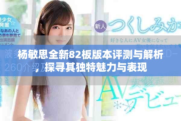 杨敏思全新82板版本评测与解析，探寻其独特魅力与表现