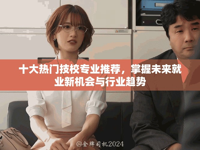 十大热门技校专业推荐，掌握未来就业新机会与行业趋势