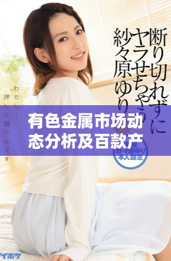 有色金属市场动态分析及百款产品推荐全面解析