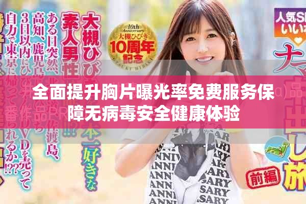 全面提升胸片曝光率免费服务保障无病毒安全健康体验