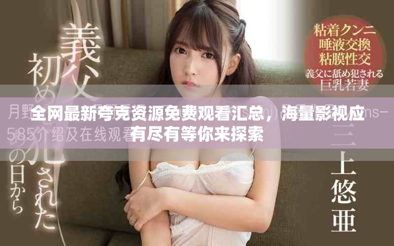 全网最新夸克资源免费观看汇总，海量影视应有尽有等你来探索