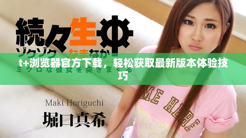 t+浏览器官方下载，轻松获取最新版本体验技巧