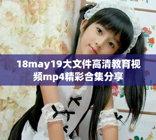 18may19大文件高清教育视频mp4精彩合集分享
