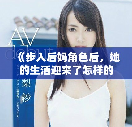 《步入后妈角色后，她的生活迎来了怎样的春天与挑战》