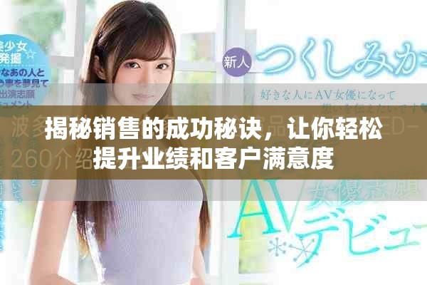 揭秘销售的成功秘诀，让你轻松提升业绩和客户满意度