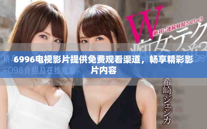 6996电视影片提供免费观看渠道，畅享精彩影片内容