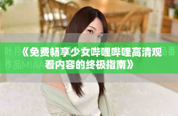 《免费畅享少女哔哩哔哩高清观看内容的终极指南》