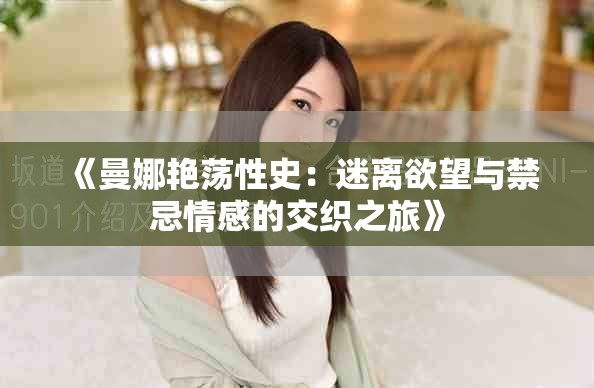 《曼娜艳荡性史：迷离欲望与禁忌情感的交织之旅》