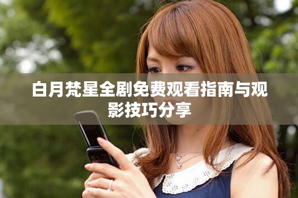 白月梵星全剧免费观看指南与观影技巧分享