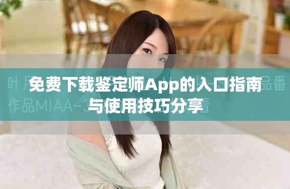 免费下载鉴定师App的入口指南与使用技巧分享