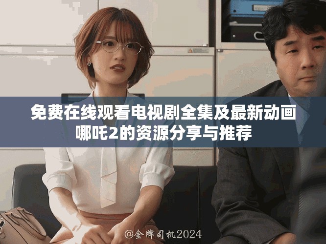 免费在线观看电视剧全集及最新动画哪吒2的资源分享与推荐