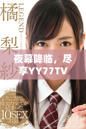 夜幕降临，尽享YY77TV直播带来的精彩纷呈夜生活