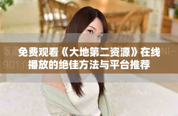 免费观看《大地第二资源》在线播放的绝佳方法与平台推荐