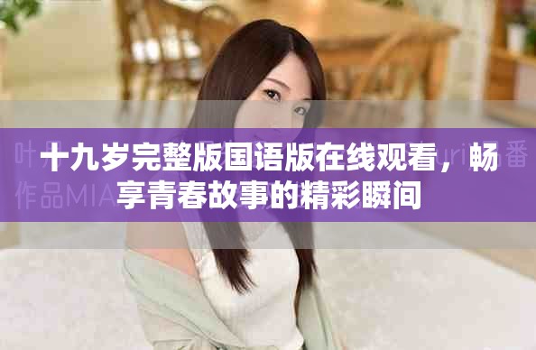 十九岁完整版国语版在线观看，畅享青春故事的精彩瞬间